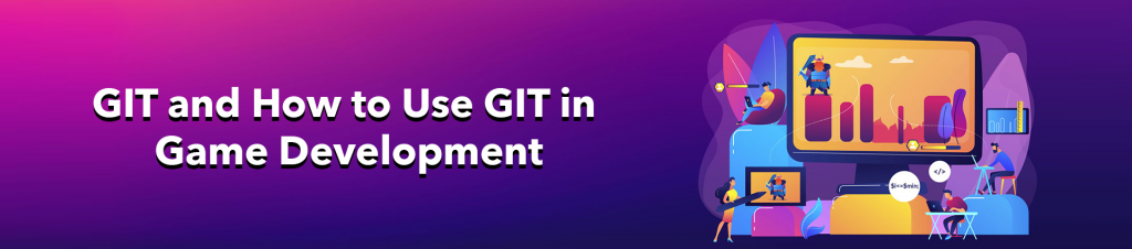 GIT: Everything You Need to Know about GIT in Game Development