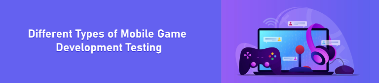 Different Types of Mobile Game Development Testing